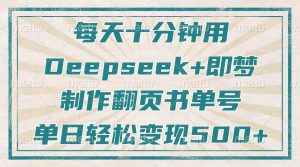 （14123期）每天十分钟，用Deepseek+即梦，制作翻页书单号，疯狂涨粉，单日变现500+-旺仔资源库