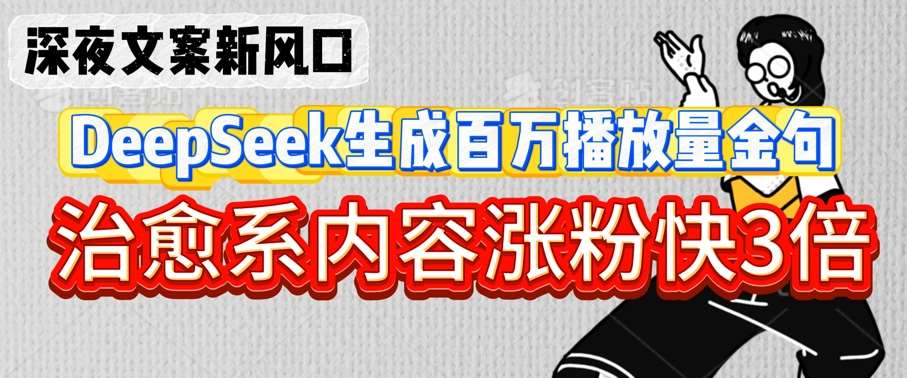 深夜文案新风口：DeepSeek生成百万播放量金句，治愈系内容涨粉快3倍-旺仔资源库
