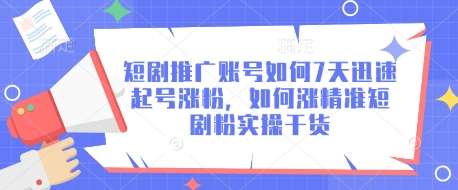 短剧推广账号如何7天迅速起号涨粉，如何涨精准短剧粉实操干货-旺仔资源库