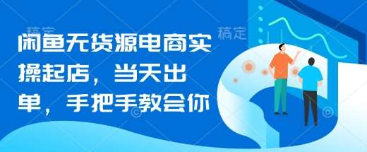 闲鱼无货源电商实操起店，当天出单，手把手教会你-旺仔资源库