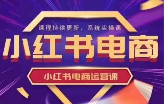 小红书电商运营实操课，​新手从0~1落地实操-旺仔资源库