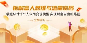 拆解富人思维与流量密码，掌握AI时代个人公司变现模型 实现财富自由新路径-旺仔资源库