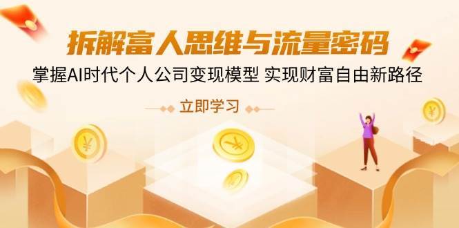 拆解富人思维与流量密码，掌握AI时代个人公司变现模型 实现财富自由新路径-旺仔资源库