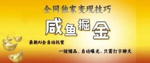 2025咸鱼AI全自动托管电商带货，掌握流量密码，开启躺Z新模式【揭秘】-旺仔资源库
