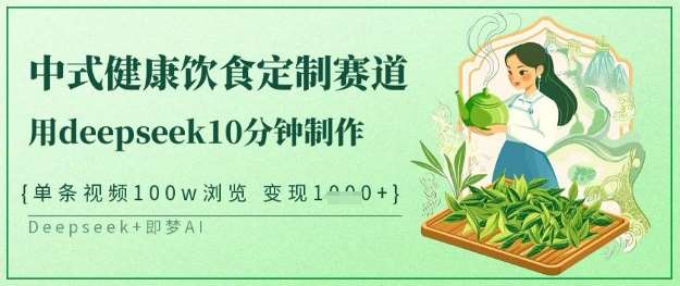爆火中式健康饮食定制赛道，用deepseek10分钟制作，单条视频100w浏览，单日变现多张-旺仔资源库