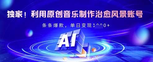 独家！利用原创音乐制作治愈风景账号，条条爆款，单日变现多张-旺仔资源库