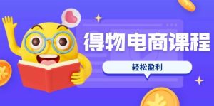 （14146期）得物电商课程合集，选品、优化、定价全攻略，7天SOP单品爆红，轻松盈利-旺仔资源库