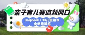育儿赛道新风口：DeepSeek+3D绘本全流程拆解，月涨粉上W，还能培养亲子创造力-旺仔资源库