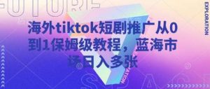 海外tiktok短剧推广从0到1保姆级教程，蓝海市场日入多张-旺仔资源库