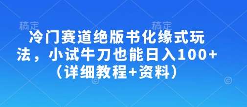 冷门赛道绝版书化缘式玩法，小试牛刀也能日入100+（详细教程+资料）-旺仔资源库