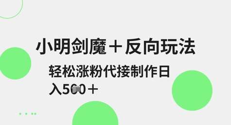 小明剑魔+反向玩法，轻松涨粉，可代接制作日入5张-旺仔资源库