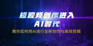 短视频创作进入AI时代，教你如何用AI进行全新创作与高效剪辑-旺仔资源库