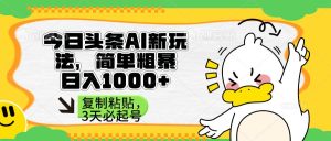 （14167期）头条AI新玩法，简单粗暴，仅需粘贴复制，三天必起号-旺仔资源库