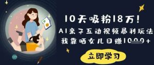 10天吸粉18W！AI亲子互动视频暴利玩法，我靠晒女儿日入数张-旺仔资源库