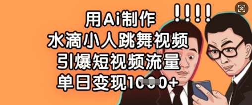 用Ai制作水滴小人跳舞视频，引爆短视频流量，单日变现数张-旺仔资源库