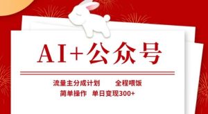AI+公众号，流量主分成计划，全程喂饭，简单操作，单日变现3张+【揭秘】-旺仔资源库