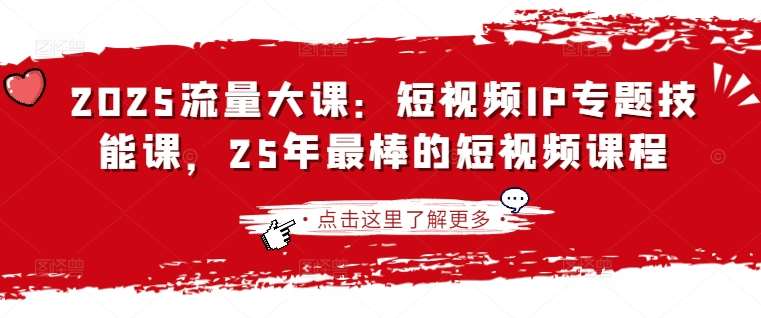 2025流量大课：短视频IP专题技能课，25年最棒的短视频课程-旺仔资源库