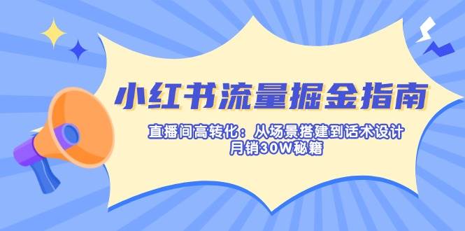 （14174期）小红书流量掘金指南：直播间高转化：从场景搭建到话术设计，月销30W秘籍-旺仔资源库