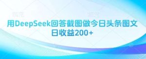 用DeepSeek回答截图做今日头条图文日收益200+-旺仔资源库