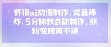 怀旧ai动漫制作，流量爆炸，5分钟教会你制作，涨粉变现两不误-旺仔资源库
