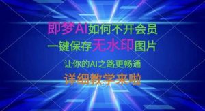 即梦AI如何不开会员，一键保存无水印图片，让你的AI之路更畅通，详细教学来啦-旺仔资源库