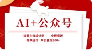 AI+公众号流量主分成计划，全程喂饭，简单操作，单日变现300+【揭秘】-旺仔资源库
