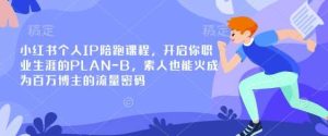 小红书个人IP陪跑课程，开启你职业生涯的PLAN-B，素人也能火成为百万博主的流量密码-旺仔资源库