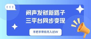 （14182期）闷声发财新路子！三平台同步变现，手把手带你月入过W-旺仔资源库