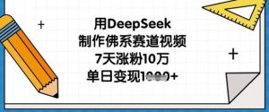 用DeepSeek制作佛系赛道视频，7天涨粉10万，单日变现1k-旺仔资源库