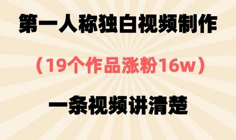 第一人称独白视频制作，19个作品涨粉16w，一条视频讲清楚-旺仔资源库
