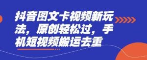 抖音图文卡视频新玩法，原创轻松过，手机短视频搬运去重-旺仔资源库