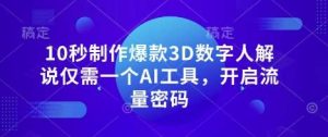 10秒制作爆款3D数字人解说仅需一个AI工具，开启流量密码-旺仔资源库
