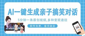 （14215期）AI一键生成搞笑亲子对话原创视频，有手机就可操作，看完就会，软件免费…-旺仔资源库