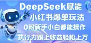 DeepSeek赋能小红书爆单玩法0粉新手小白都能操作，执行力跟上收益轻松上W，懒人勿做-旺仔资源库