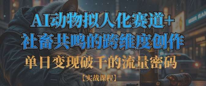 单日变现破千的流量密码，AI动物拟人化赛道+社畜共鸣的跨维度创作-旺仔资源库