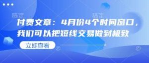 付费文章:4月份4个时间窗口,我们可以把短线交易做到极致-旺仔资源库