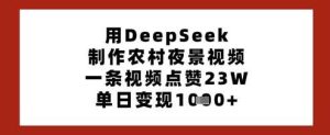 用DeepSeek制作农村夜景视频，一条视频点赞23W，单日变现多张-旺仔资源库