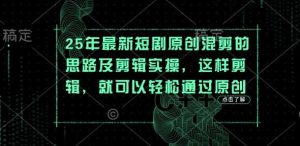 25年最新短剧原创混剪的思路及剪辑实操，这样剪辑，就可以轻松通过原创-旺仔资源库