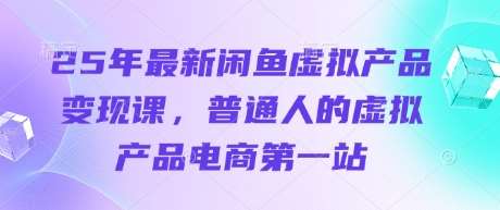 25年最新闲鱼虚拟产品变现课，普通人的虚拟产品电商第一站-旺仔资源库