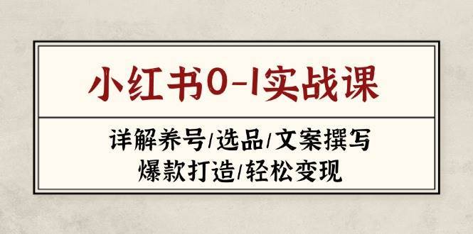小红书0-1实战课(2023-2025)，详解养号/选品/文案撰写/爆款打造/轻松变现-旺仔资源库