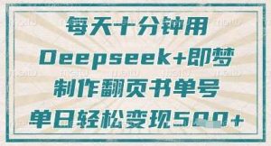 每天十分钟,用Deepseek+即梦,制作翻页书单号,疯狂涨粉,单日轻松变现5张-旺仔资源库