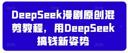 DeepSeek漫剧原创混剪教程，用DeepSeek搞钱新姿势-旺仔资源库