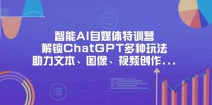 （14245期）智能AI自媒体特训营，解锁ChatGPT多种玩法，助力文本、图像、视频创作…-旺仔资源库