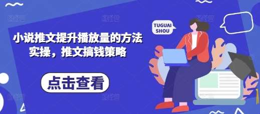 小说推文提升播放量的方法实操，推文搞钱策略-旺仔资源库