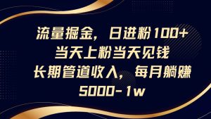 流量掘金，日进粉100+,当天上粉当天见钱，长期管道收入，每月躺赚5000-1w-旺仔资源库