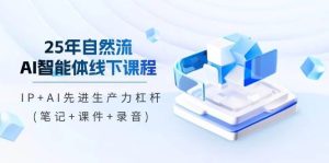 25年自然流AI智能体线下课程，IP+AI先进生产力杠杆(笔记+课件+录音)-旺仔资源库