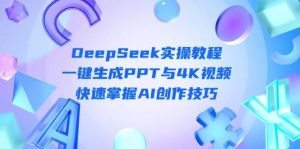 DeepSeek入门实操教程:一键生成PPT与4K视频,快速掌握AI创作技巧-旺仔资源库