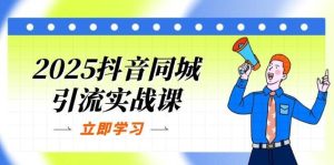2025抖音同城引流实战课:单店模型+团购爆款逻辑,快速提升POI热度分-旺仔资源库