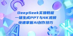 (14300期)DeepSeek入门实操教程:一键生成PPT与4K视频,快速掌握AI创作技巧-旺仔资源库