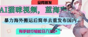 AI猫咪视频蓝海赛道，操作简单，直接海外搬运，简单去重，操作简单，有手就行日入3张-旺仔资源库